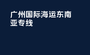 广州国际海运东南亚专线