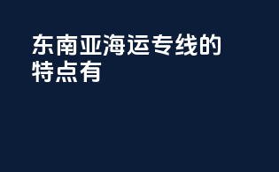 东南亚海运专线的特点有