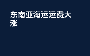 东南亚海运运费大涨