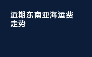 近期东南亚海运费走势