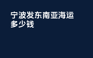 宁波发东南亚海运多少钱