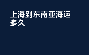上海到东南亚海运多久