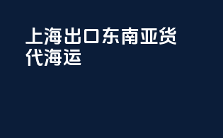 上海出口东南亚货代海运