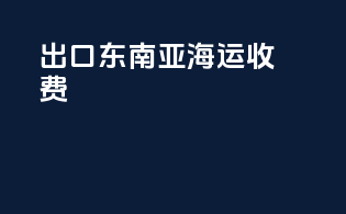 出口东南亚海运收费
