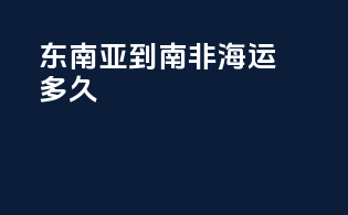 东南亚到南非海运多久