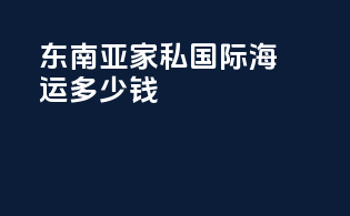 东南亚家私国际海运多少钱