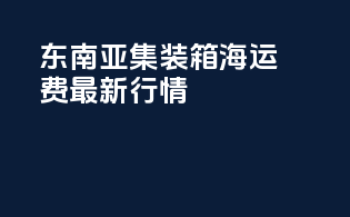 东南亚集装箱海运费最新行情