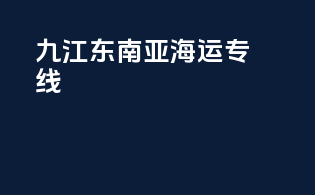 九江东南亚海运专线