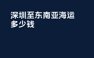 深圳至东南亚海运多少钱