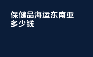 保健品海运东南亚多少钱