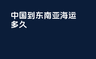中国到东南亚海运多久