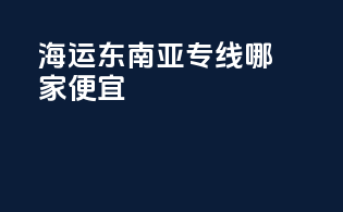 海运东南亚专线哪家便宜