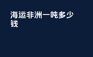 海运非洲一吨多少钱
