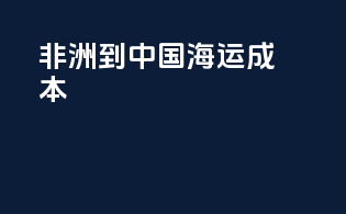非洲到中国海运成本