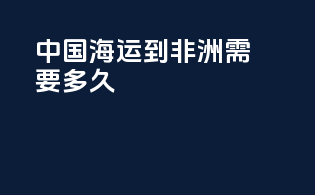 中国海运到非洲需要多久