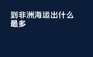 到非洲海运出什么最多