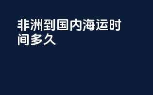 非洲到国内海运时间多久