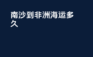 南沙到非洲海运多久