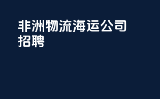 非洲物流海运公司招聘