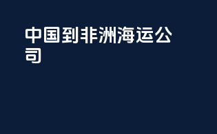 中国到非洲海运公司