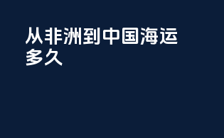 从非洲到中国海运多久