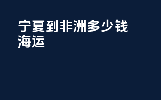 宁夏到非洲多少钱海运