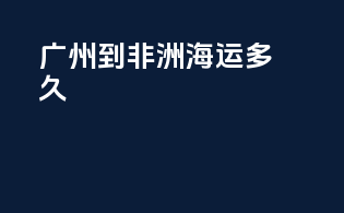 广州到非洲海运多久