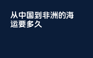 从中国到非洲的海运要多久