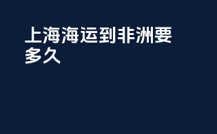 上海海运到非洲要多久