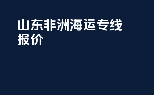 山东非洲海运专线报价