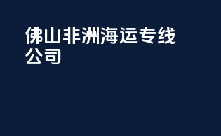佛山非洲海运专线公司