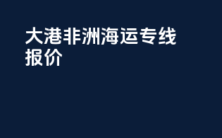 大港非洲海运专线报价