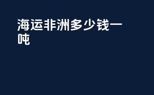 海运 非洲 多少钱一吨