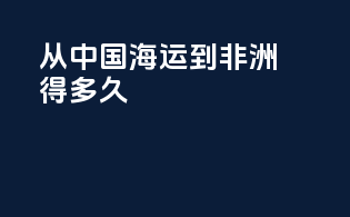 从中国海运到非洲得多久