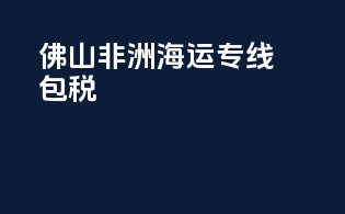佛山非洲海运专线包税