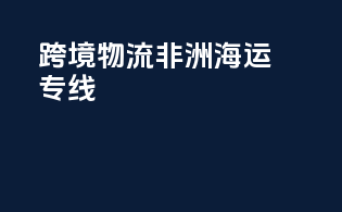 跨境物流非洲海运专线