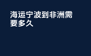 海运宁波到非洲需要多久