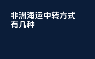 非洲海运中转方式有几种