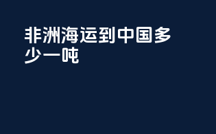 非洲海运到中国多少一吨