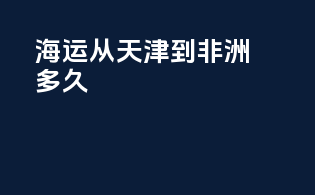 海运从天津到非洲多久