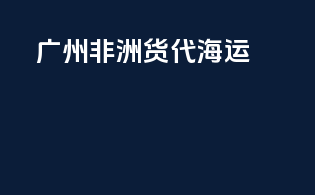 广州非洲货代海运