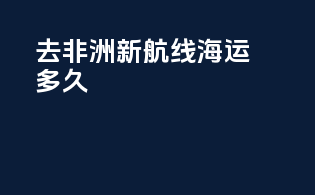 去非洲新航线海运多久