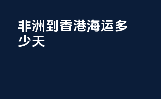 非洲到香港海运多少天