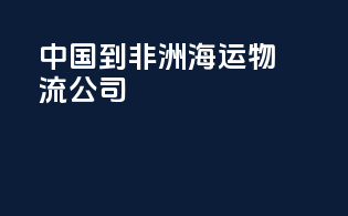 中国到非洲海运物流公司