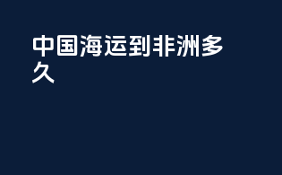 中国海运到非洲多久