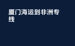 厦门海运到非洲专线
