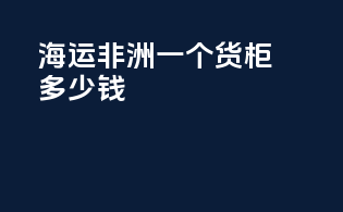 海运非洲一个货柜多少钱