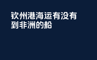 钦州港海运有没有到非洲的船