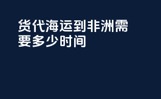 货代海运到非洲需要多少时间
