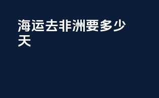 海运去非洲要多少天